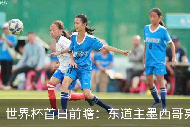 世界杯首日前瞻：东道主墨西哥亮相 亚洲球队迎首秀
