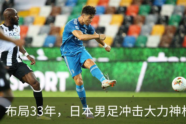 布局33年，日本男足冲击大力神杯！主帅森保一豪言夺冠，底气何在