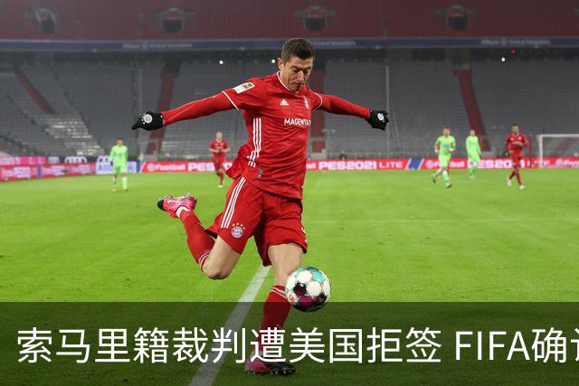 索马里籍裁判遭美国拒签 FIFA确认其无法参加世界杯