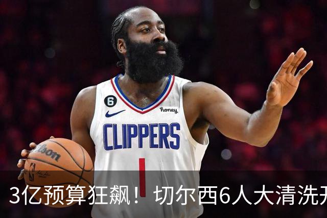 3亿预算狂飙！切尔西6人大清洗开启，豪赌姆巴佩能否逆天翻盘？